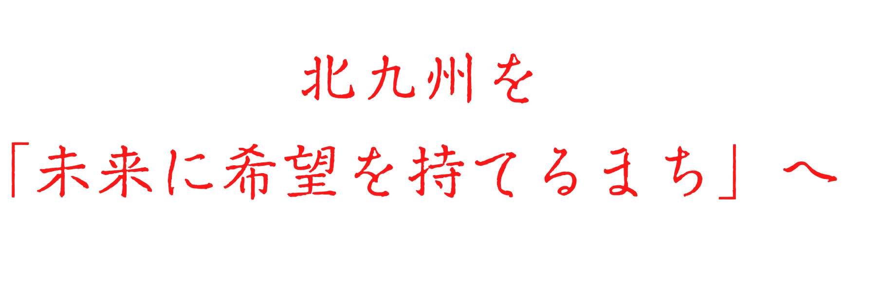北九州を「未来に希望を持てるまち」へ